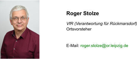 Roger Stolze  VfR (Verantwortung für Rückmarsdorf) Ortsvorsteher   E-Mail: roger.stolze@or.leipzig.de