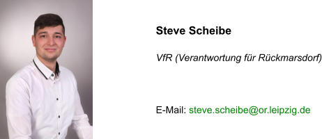 Steve Scheibe   VfR (Verantwortung für Rückmarsdorf)    E-Mail: steve.scheibe@or.leipzig.de