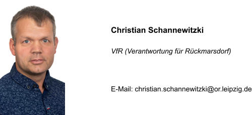 Christian Schannewitzki  VfR (Verantwortung für Rückmarsdorf)    E-Mail: christian.schannewitzki@or.leipzig.de