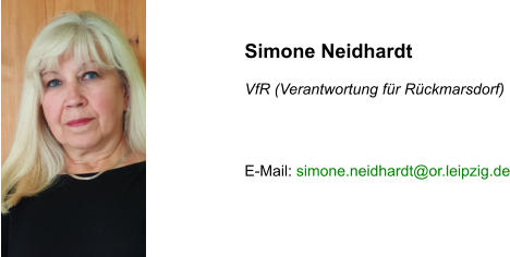 Simone Neidhardt  VfR (Verantwortung für Rückmarsdorf)    E-Mail: simone.neidhardt@or.leipzig.de