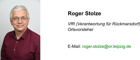 Roger Stolze  VfR (Verantwortung für Rückmarsdorf) Ortsvorsteher   E-Mail: roger.stolze@or.leipzig.de